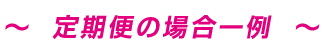 定期便の場合一例