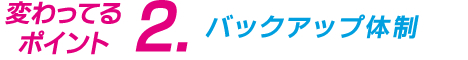 変わってるポイント2　バックアップ体制