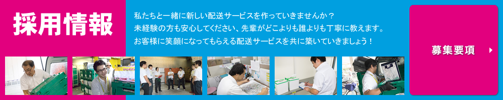 採用情報　私たちと一緒に新しい配送サービスを作っていきませんか？未経験の方も安心してください、先輩がどこよりも誰よりも丁寧に教えます。お客様に笑顔になってもらえる配送サービスを共に築いていきましょう！